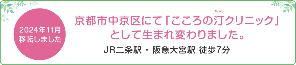 2024年11月移転しました。京都市中京区にて「こころの汀クリニック」として生まれ変わりました。JR二条駅・阪急大宮駅 徒歩７分